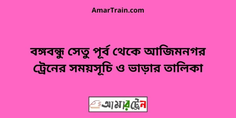 বঙ্গবন্ধু সেতু পূর্ব টু আজিমনগর ট্রেনের সময়সূচী ও ভাড়া তালিকা