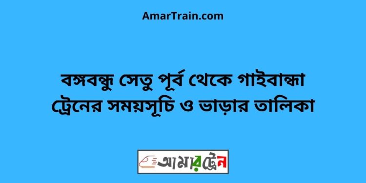 বঙ্গবন্ধু সেতু পূর্ব টু গাইবান্ধা ট্রেনের সময়সূচী ও ভাড়া তালিকা