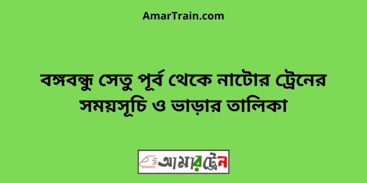 বঙ্গবন্ধু সেতু পূর্ব টু নাটোর ট্রেনের সময়সূচী ও ভাড়া তালিকা