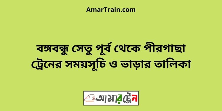 বঙ্গবন্ধু সেতু পূর্ব টু পীরগাছা ট্রেনের সময়সূচী ও ভাড়া তালিকা