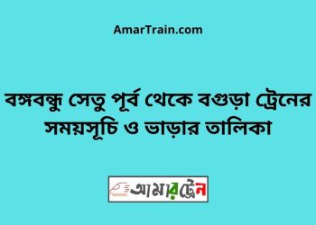 বঙ্গবন্ধু সেতু পূর্ব টু বগুড়া ট্রেনের সময়সূচী ও ভাড়া তালিকা
