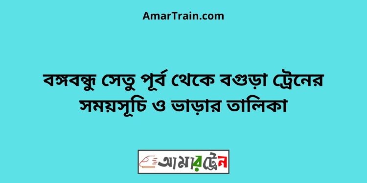 বঙ্গবন্ধু সেতু পূর্ব টু বগুড়া ট্রেনের সময়সূচী ও ভাড়া তালিকা