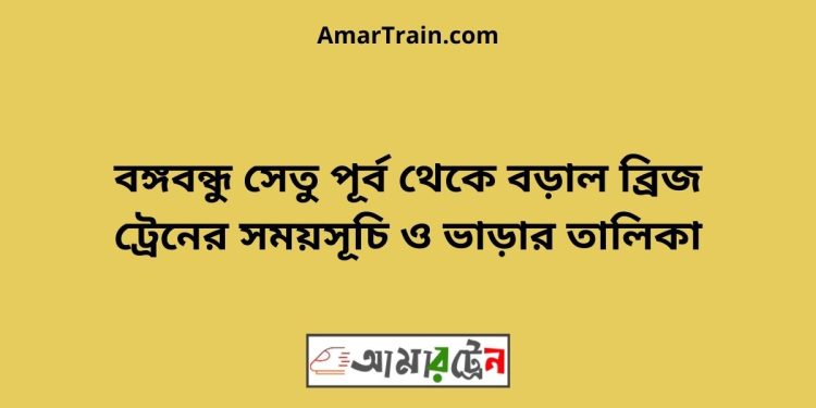 বঙ্গবন্ধু সেতু পূর্ব টু বড়াল ব্রিজ ট্রেনের সময়সূচী ও ভাড়া তালিকা