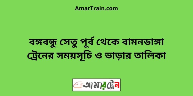 বঙ্গবন্ধু সেতু পূর্ব টু বামনডাঙ্গা ট্রেনের সময়সূচী ও ভাড়া তালিকা