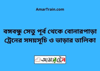 বঙ্গবন্ধু সেতু পূর্ব টু বোনারপাড়া ট্রেনের সময়সূচী ও ভাড়া তালিকা