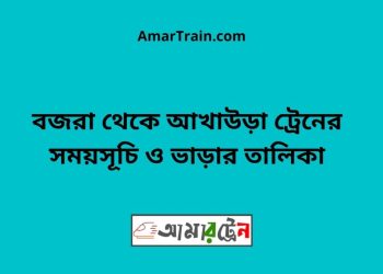 বজরা টু আখাউড়া ট্রেনের সময়সূচী ও ভাড়া তালিকা