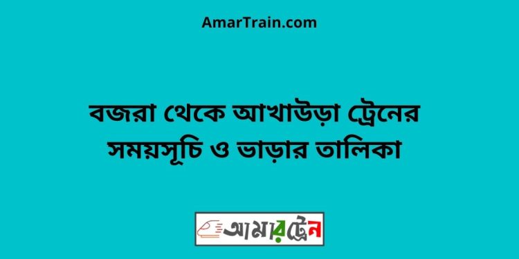 বজরা টু আখাউড়া ট্রেনের সময়সূচী ও ভাড়া তালিকা