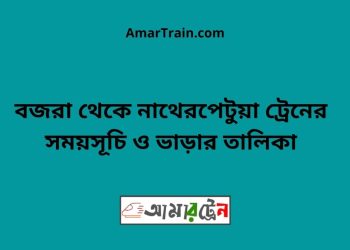 বজরা টু নাথেরপেটুয়া ট্রেনের সময়সূচী ও ভাড়া তালিকা