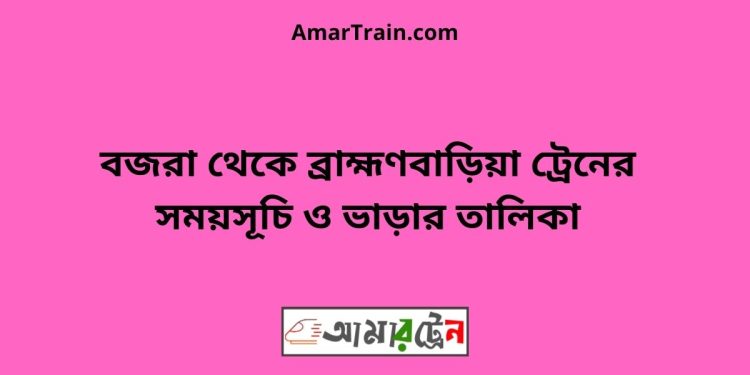 বজরা টু ব্রাহ্মণবাড়িয়া ট্রেনের সময়সূচী ও ভাড়া তালিকা