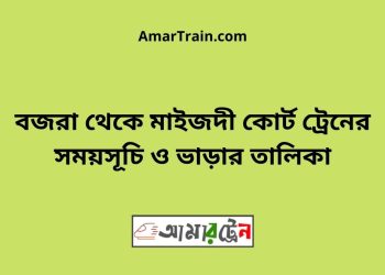 বজরা টু মাইজদী কোর্ট ট্রেনের সময়সূচী ও ভাড়া তালিকা