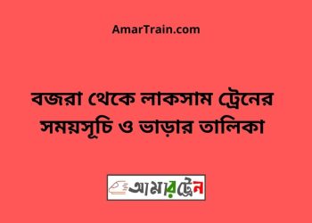 বজরা টু লাকসাম ট্রেনের সময়সূচী ও ভাড়া তালিকা