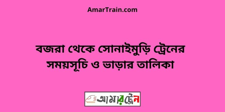 বজরা টু সোনাইমুড়ি ট্রেনের সময়সূচী ও ভাড়া তালিকা