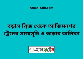 বড়াল ব্রিজ টু আজিমনগর ট্রেনের সময়সূচী ও ভাড়া তালিকা