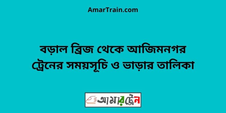 বড়াল ব্রিজ টু আজিমনগর ট্রেনের সময়সূচী ও ভাড়া তালিকা