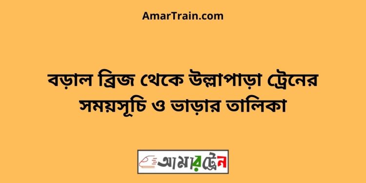 বড়াল ব্রিজ টু উল্লাপাড়া ট্রেনের সময়সূচী ও ভাড়া তালিকা