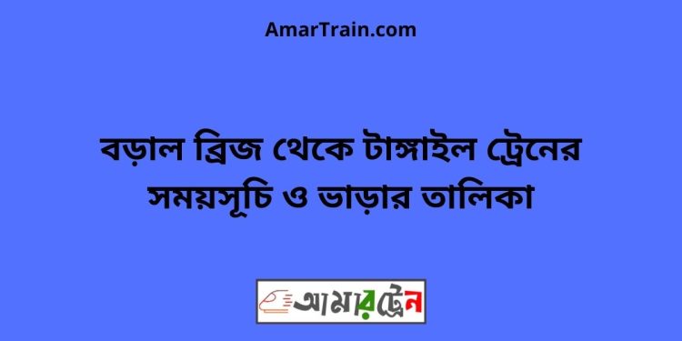 বড়াল ব্রিজ টু টাঙ্গাইল ট্রেনের সময়সূচী ও ভাড়া তালিকা