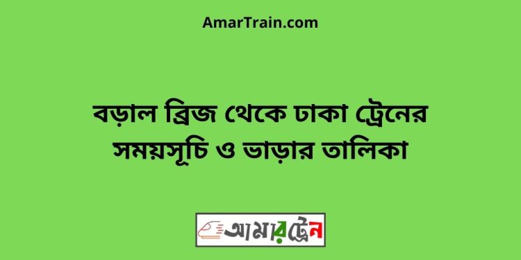 বড়াল ব্রিজ টু ঢাকা ট্রেনের সময়সূচী ও ভাড়া তালিকা