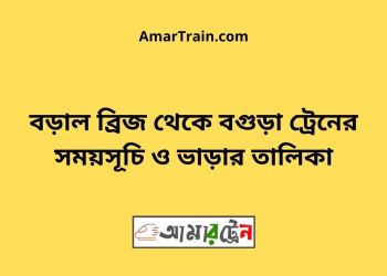 বড়াল ব্রিজ টু বগুড়া ট্রেনের সময়সূচী ও ভাড়া তালিকা