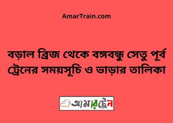 বড়াল ব্রিজ টু বঙ্গবন্ধু সেতু পূর্ব ট্রেনের সময়সূচী ও ভাড়া তালিকা