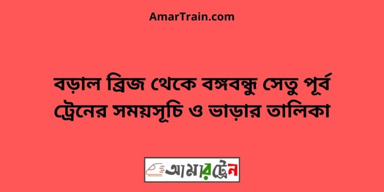 বড়াল ব্রিজ টু বঙ্গবন্ধু সেতু পূর্ব ট্রেনের সময়সূচী ও ভাড়া তালিকা