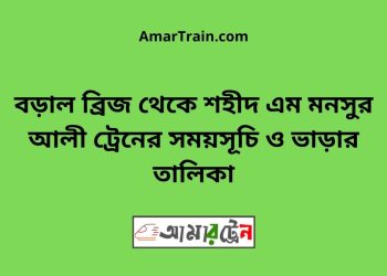 বড়াল ব্রিজ টু শহীদ এম মনসুর আলী ট্রেনের সময়সূচী ও ভাড়া তালিকা