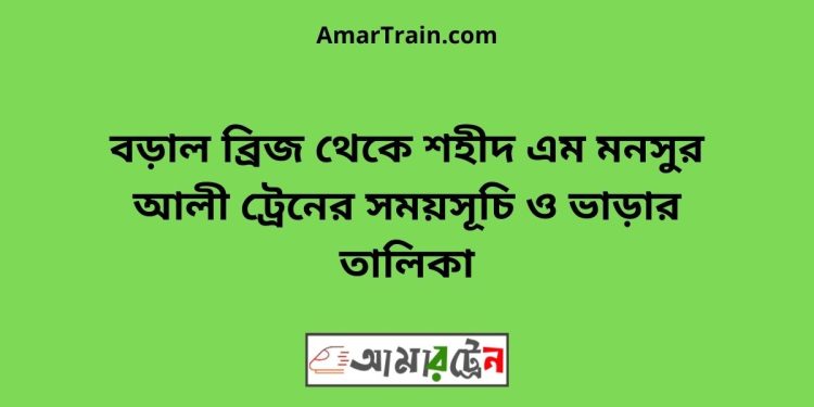 বড়াল ব্রিজ টু শহীদ এম মনসুর আলী ট্রেনের সময়সূচী ও ভাড়া তালিকা