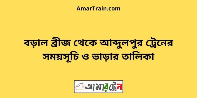 বড়াল ব্রীজ টু আব্দুলপুর ট্রেনের সময়সূচী ও ভাড়া তালিকা