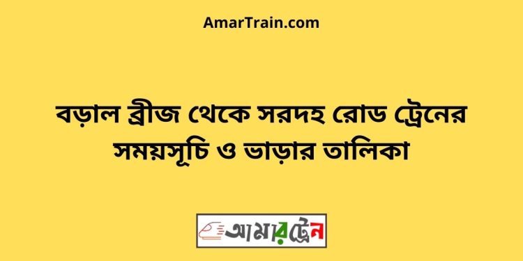বড়াল ব্রীজ টু সরদহ রোড ট্রেনের সময়সূচী ও ভাড়া তালিকা