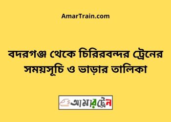 বদরগঞ্জ টু চিরিরবন্দর ট্রেনের সময়সূচী ও ভাড়া তালিকা
