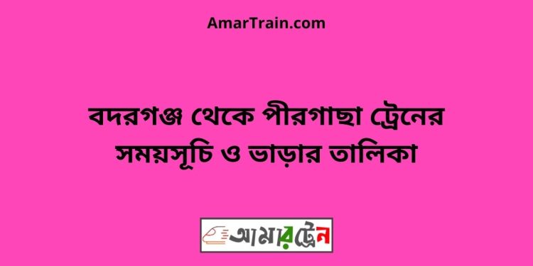 বদরগঞ্জ টু পীরগাছা ট্রেনের সময়সূচী ও ভাড়া তালিকা