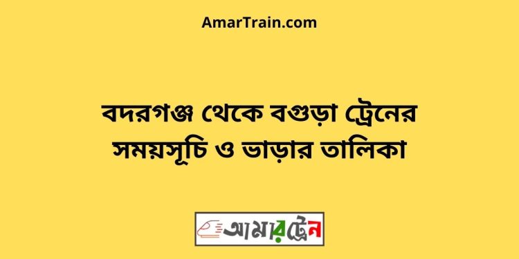 বদরগঞ্জ টু বগুড়া ট্রেনের সময়সূচী ও ভাড়া তালিকা