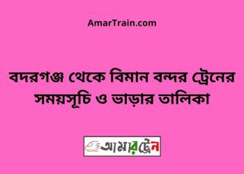 বদরগঞ্জ টু বিমান বন্দর ট্রেনের সময়সূচী ও ভাড়া তালিকা