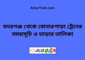 বদরগঞ্জ টু বোনারপাড়া ট্রেনের সময়সূচী ও ভাড়া তালিকা