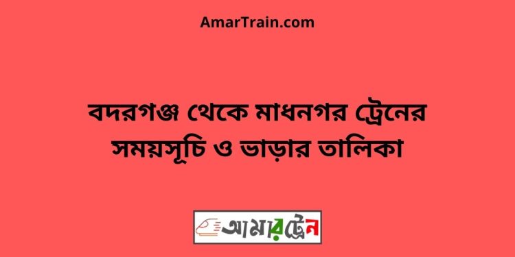 বদরগঞ্জ টু মাধনগর ট্রেনের সময়সূচী ও ভাড়া তালিকা