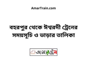বহরপুর টু ঈশ্বরদী ট্রেনের সময়সূচী ও ভাড়া তালিকা