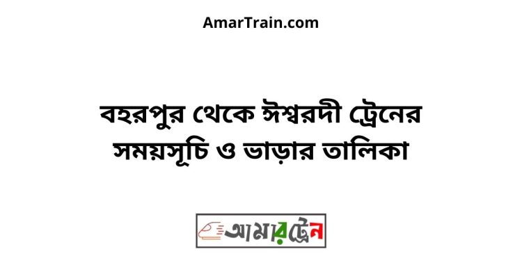 বহরপুর টু ঈশ্বরদী ট্রেনের সময়সূচী ও ভাড়া তালিকা