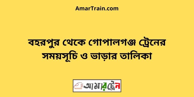 বহরপুর টু গোপালগঞ্জ ট্রেনের সময়সূচী ও ভাড়া তালিকা