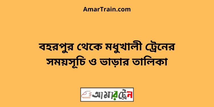 বহরপুর টু মধুখালী ট্রেনের সময়সূচী ও ভাড়া তালিকা