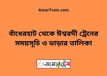 বাঁধেরহাট টু ঈশ্বরদী ট্রেনের সময়সূচী ও ভাড়া তালিকা