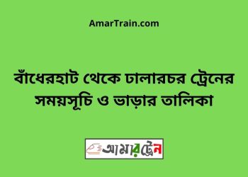 বাঁধেরহাট টু ঢালারচর ট্রেনের সময়সূচী ও ভাড়া তালিকা