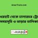 বাঁধেরহাট টু ঢালারচর ট্রেনের সময়সূচী ও ভাড়া তালিকা