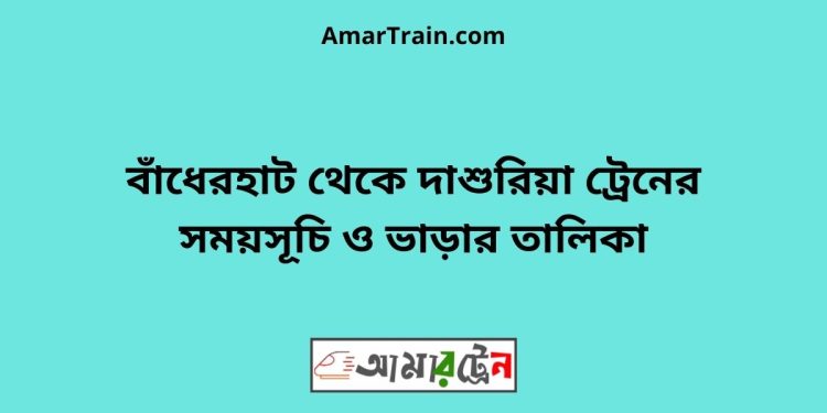 বাঁধেরহাট টু দাশুরিয়া ট্রেনের সময়সূচী ও ভাড়া তালিকা