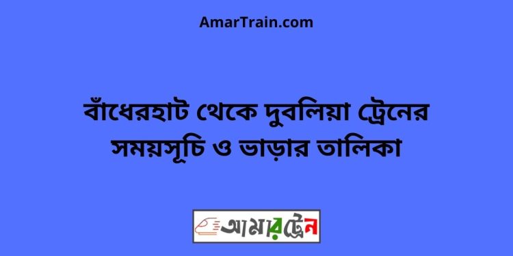 বাঁধেরহাট টু দুবলিয়া ট্রেনের সময়সূচী ও ভাড়া তালিকা