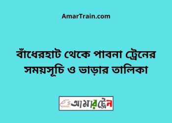 বাঁধেরহাট টু পাবনা ট্রেনের সময়সূচী ও ভাড়া তালিকা