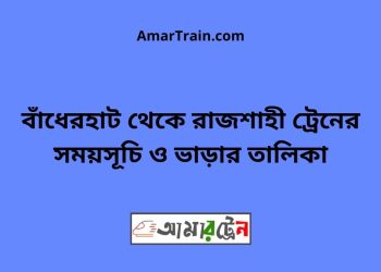 বাঁধেরহাট টু রাজশাহী ট্রেনের সময়সূচী ও ভাড়া তালিকা