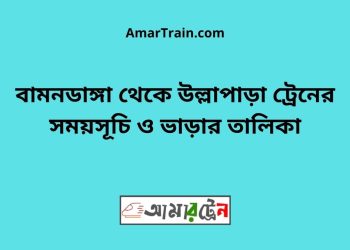 বামনডাঙ্গা টু উল্লাপাড়া ট্রেনের সময়সূচী ও ভাড়া তালিকা