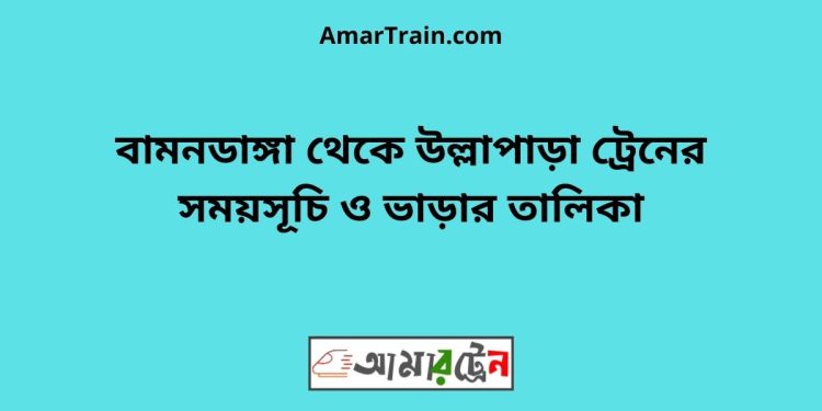 বামনডাঙ্গা টু উল্লাপাড়া ট্রেনের সময়সূচী ও ভাড়া তালিকা