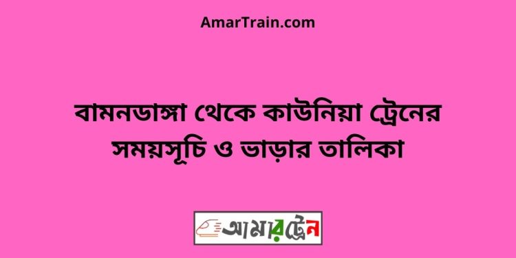 বামনডাঙ্গা টু কাউনিয়া ট্রেনের সময়সূচী ও ভাড়া তালিকা