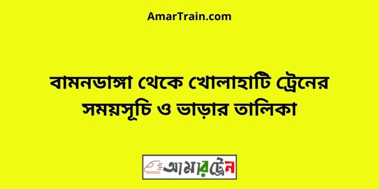 বামনডাঙ্গা টু খোলাহাটি ট্রেনের সময়সূচী ও ভাড়া তালিকা