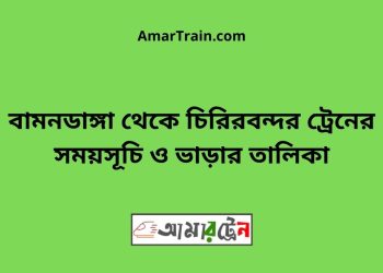 বামনডাঙ্গা টু চিরিরবন্দর ট্রেনের সময়সূচী ও ভাড়া তালিকা